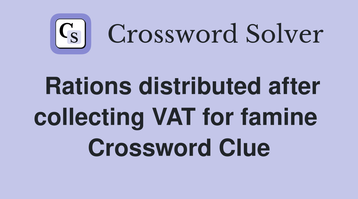 Rations distributed after collecting VAT for famine  Crossword Clue
