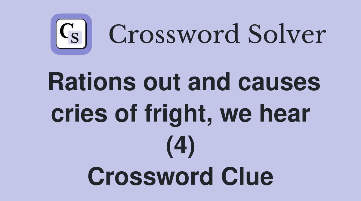 Rations out and causes cries of fright, we hear (4) Crossword Clue