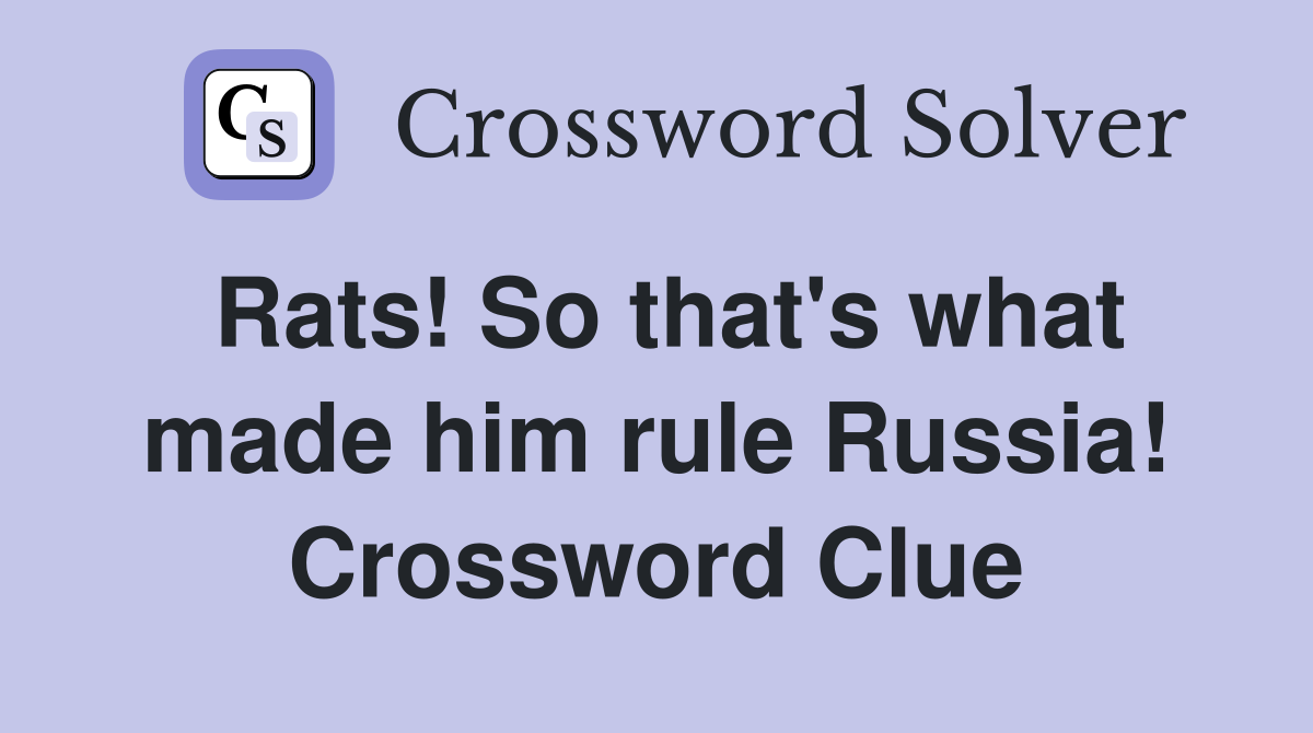 Rats! So that's what made him rule Russia! Crossword Clue