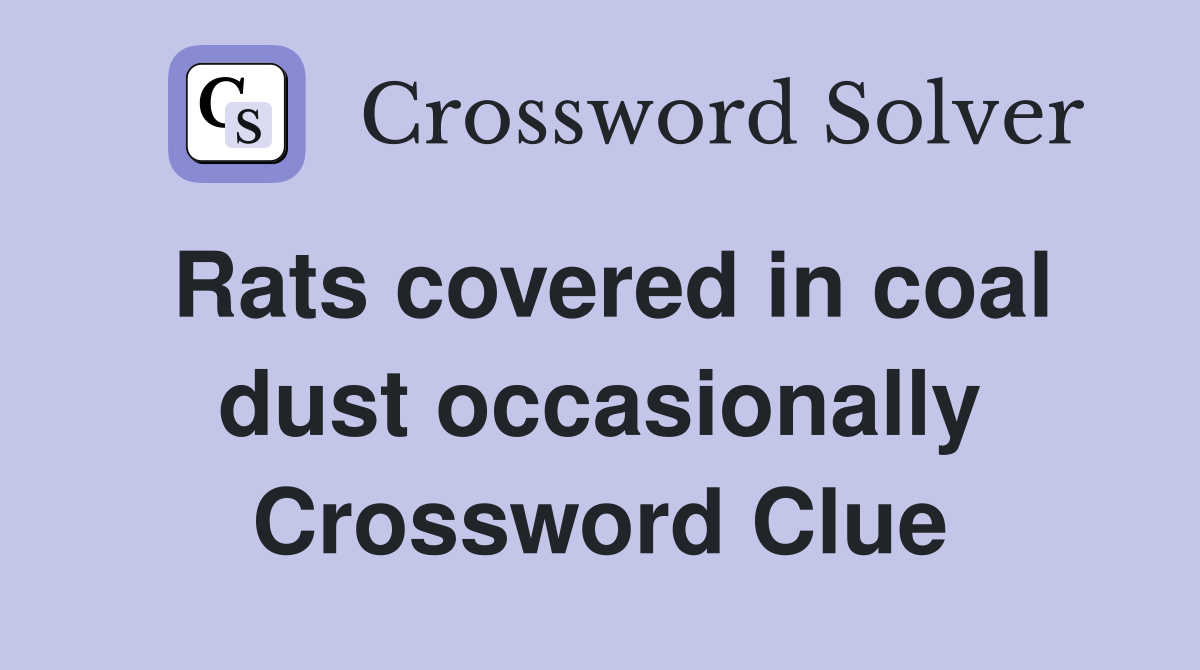 Rats covered in coal dust occasionally Crossword Clue