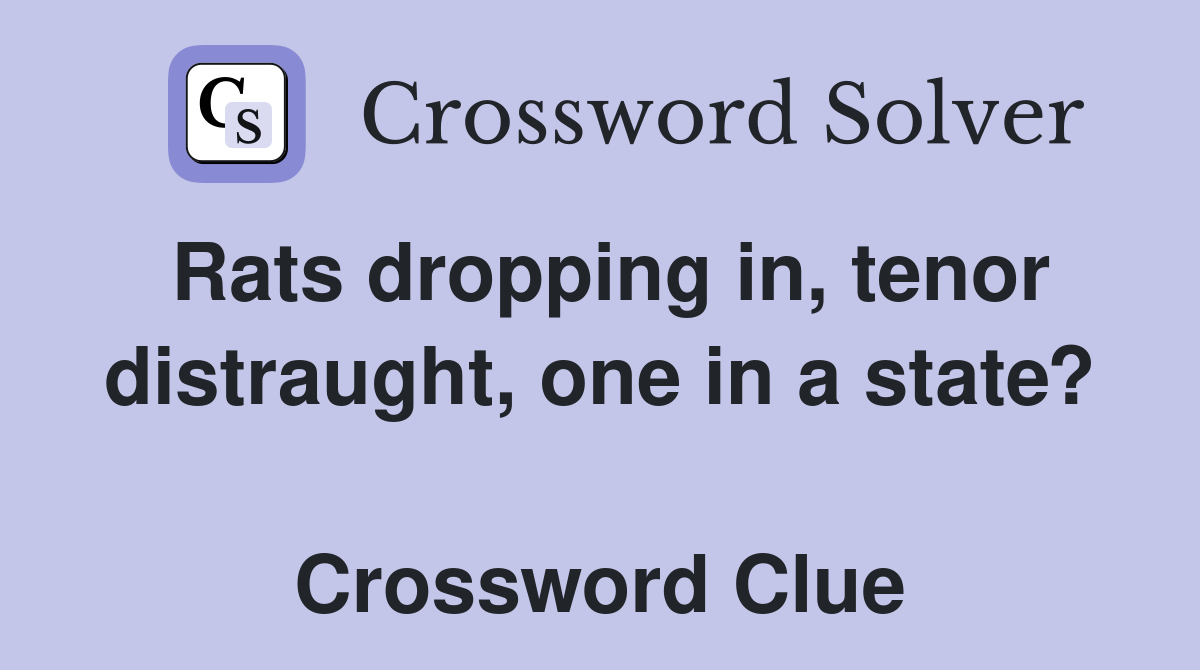 Rats dropping in, tenor distraught, one in a state?  Crossword Clue