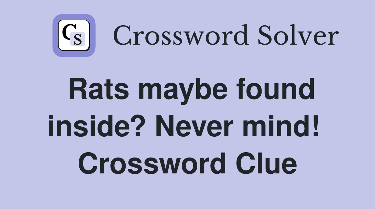 Rats maybe found inside? Never mind!  Crossword Clue