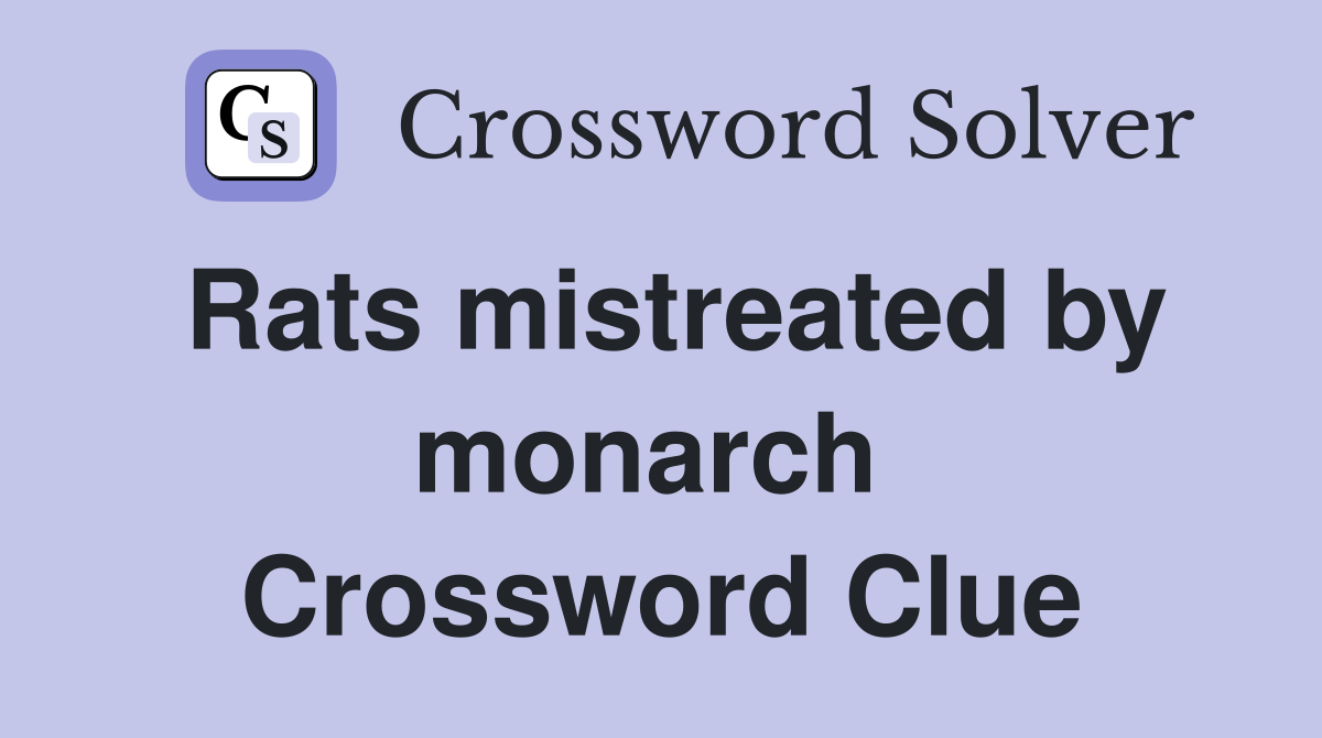Rats mistreated by monarch  Crossword Clue