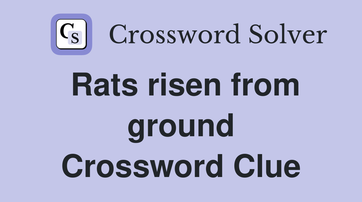 Rats risen from ground Crossword Clue