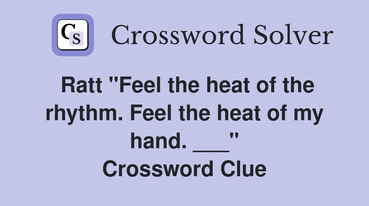 Ratt "Feel the heat of the rhythm. Feel the heat of my hand. ___" Crossword Clue