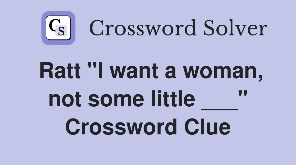 Ratt "I want a woman, not some little ___" Crossword Clue