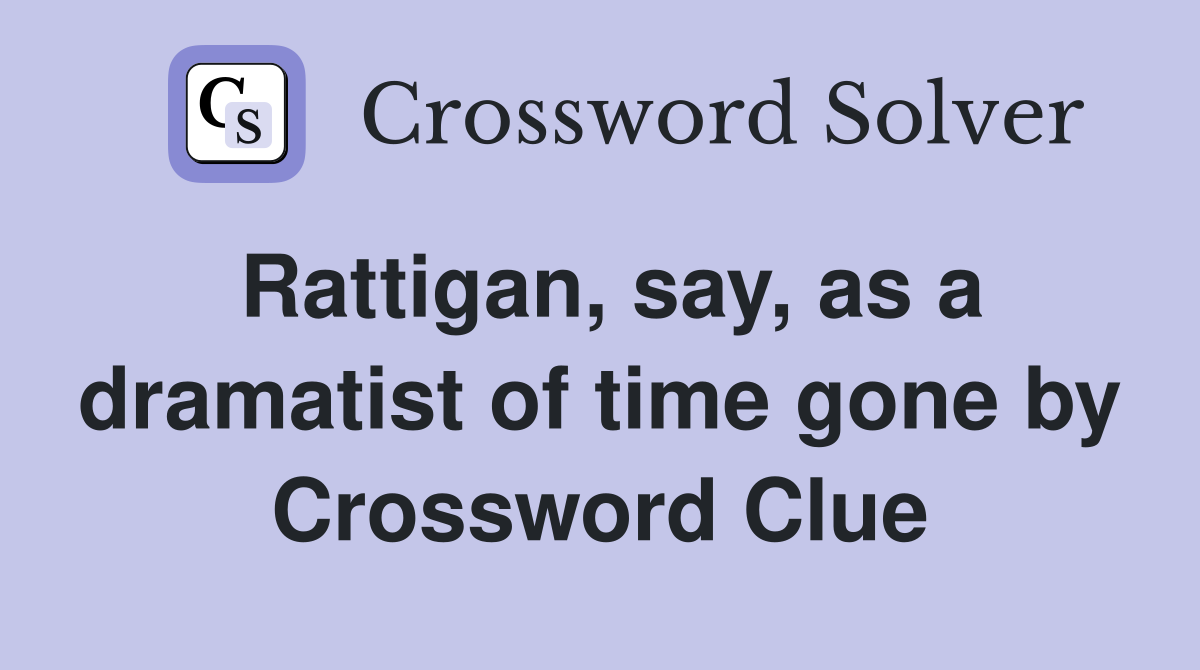 Rattigan, say, as a dramatist of time gone by Crossword Clue