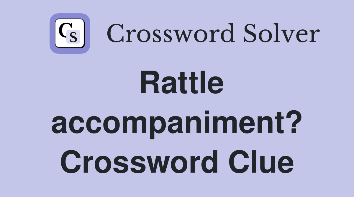 Rattle accompaniment? Crossword Clue