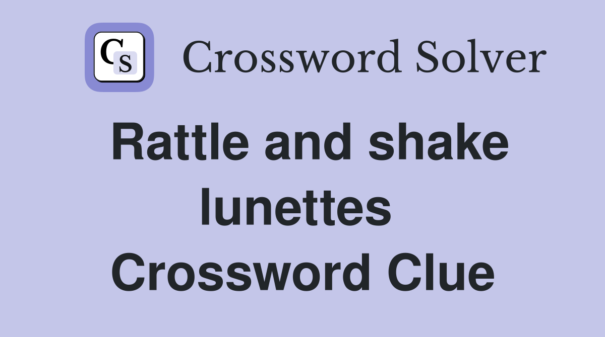 Rattle and shake lunettes  Crossword Clue