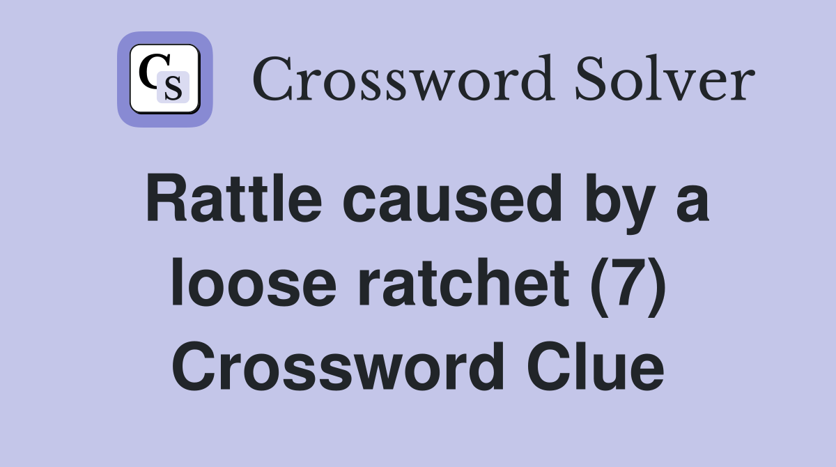 Rattle caused by a loose ratchet (7) Crossword Clue