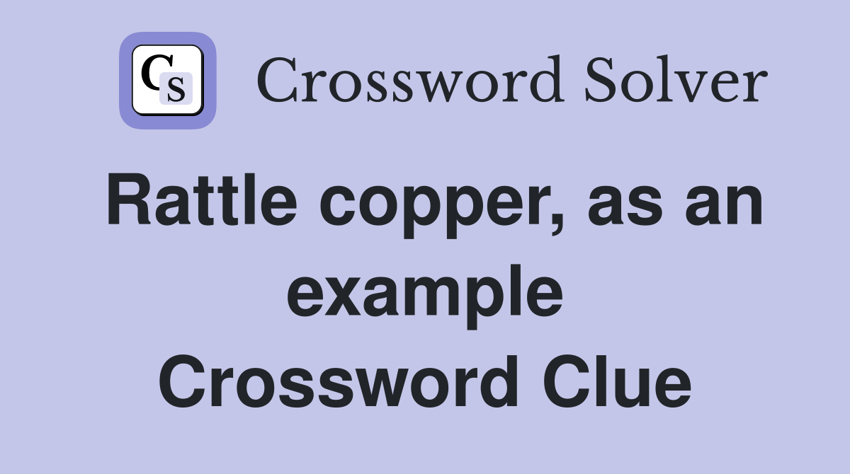 Rattle copper, as an example Crossword Clue