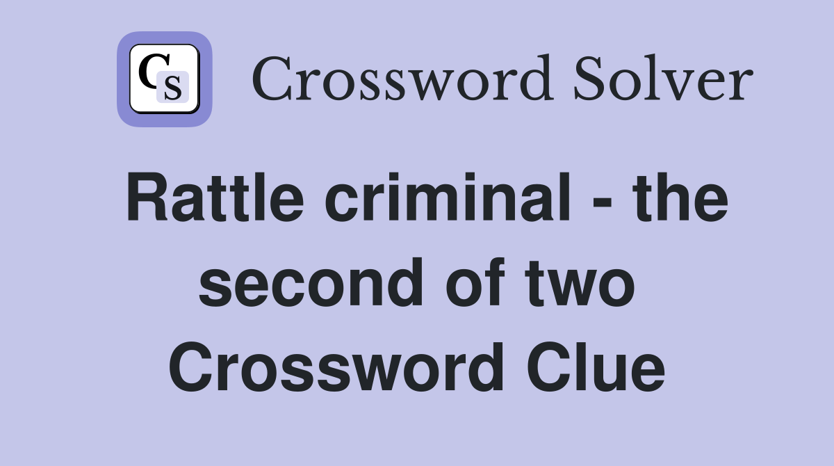 Rattle criminal - the second of two Crossword Clue