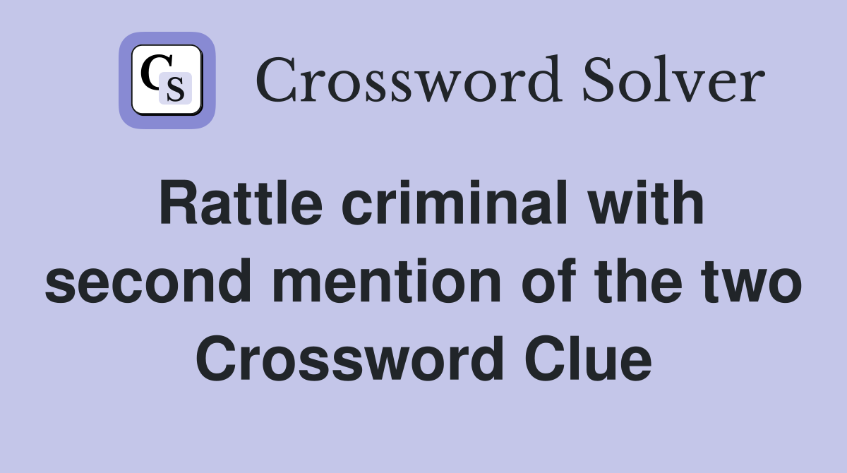 Rattle criminal with second mention of the two Crossword Clue