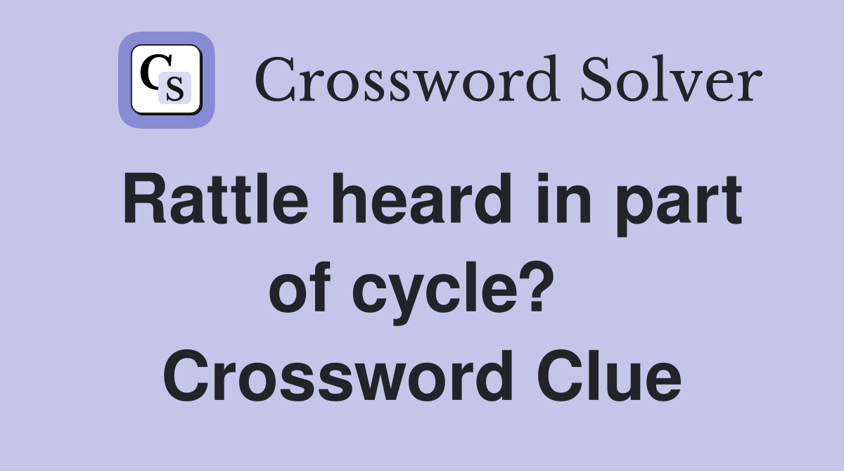 Rattle heard in part of cycle?  Crossword Clue