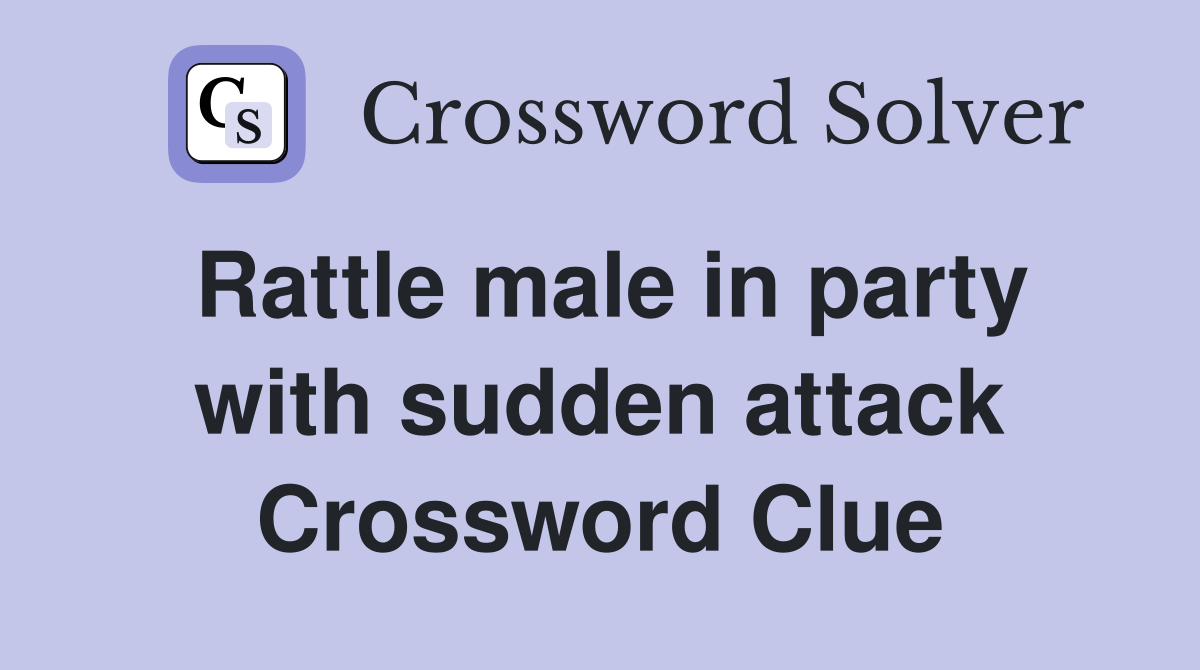 Rattle male in party with sudden attack Crossword Clue