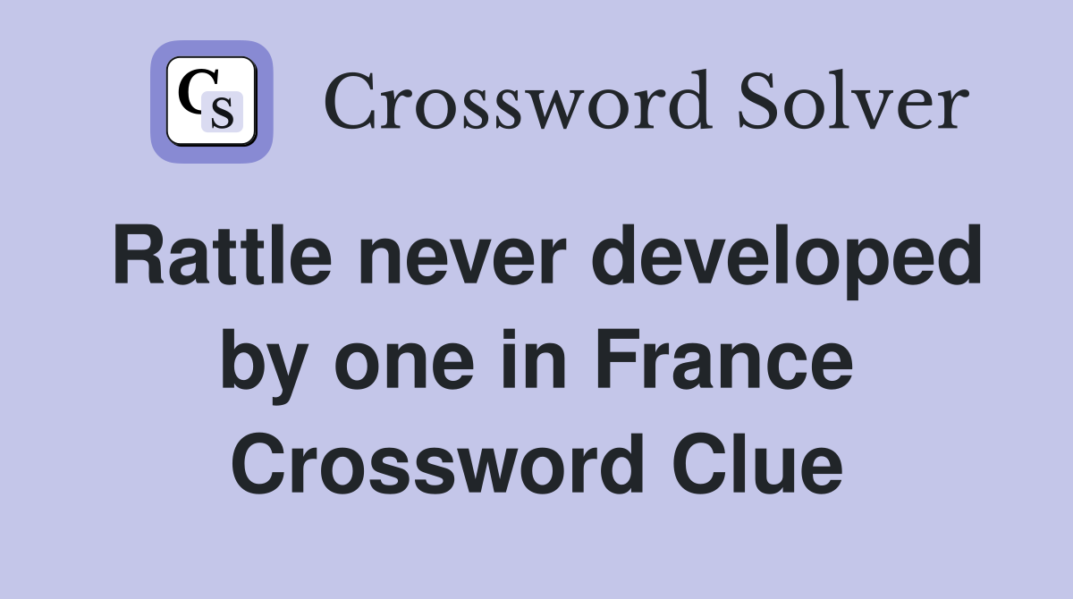 Rattle never developed by one in France Crossword Clue