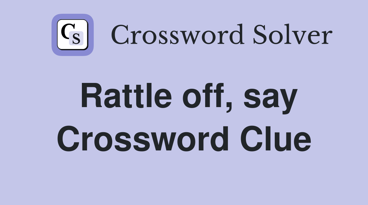 Rattle off, say Crossword Clue