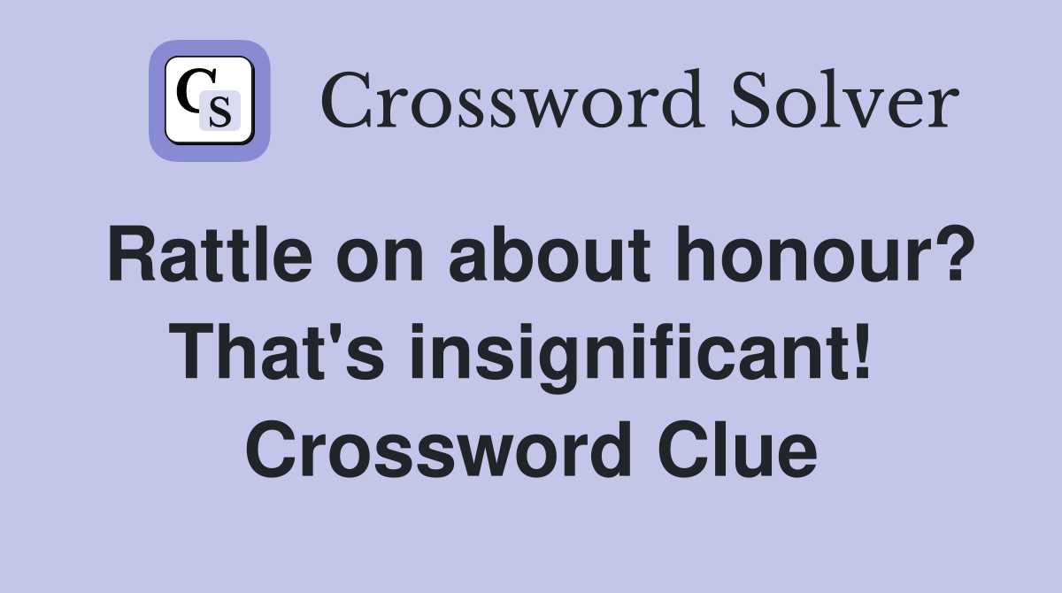 Rattle on about honour? That's insignificant!  Crossword Clue