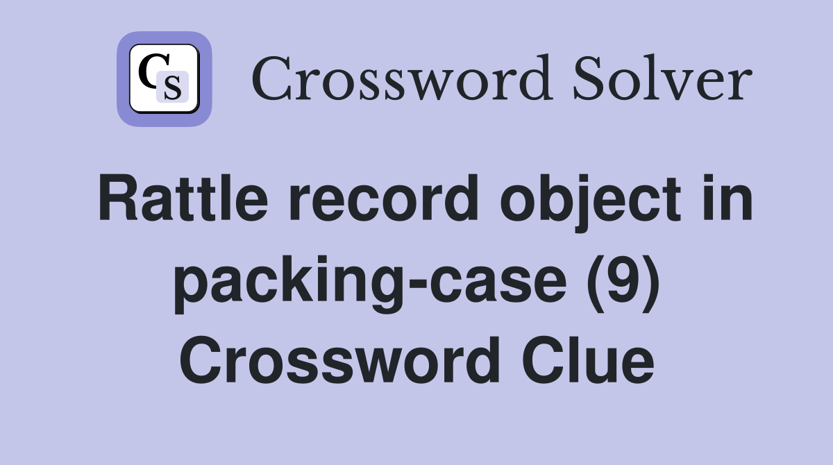 Rattle record object in packing-case (9) Crossword Clue
