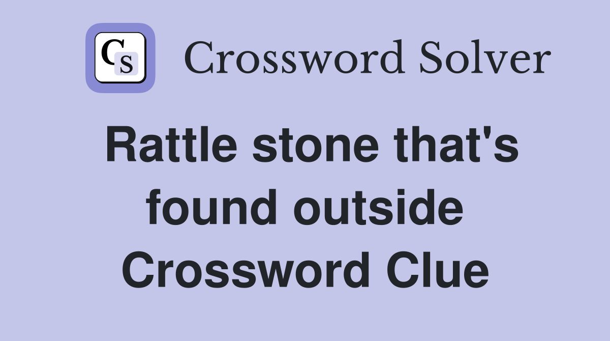 Rattle stone that's found outside Crossword Clue