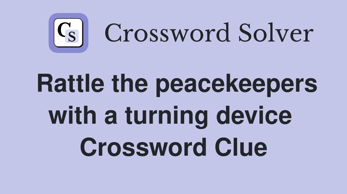 Rattle the peacekeepers with a turning device  Crossword Clue