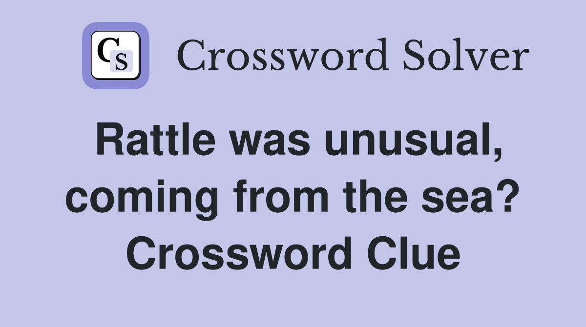 Rattle was unusual, coming from the sea? Crossword Clue