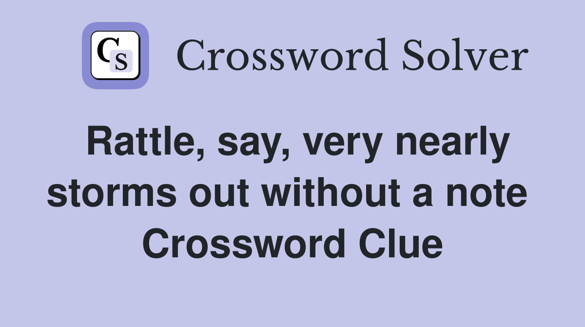Rattle, say, very nearly storms out without a note  Crossword Clue