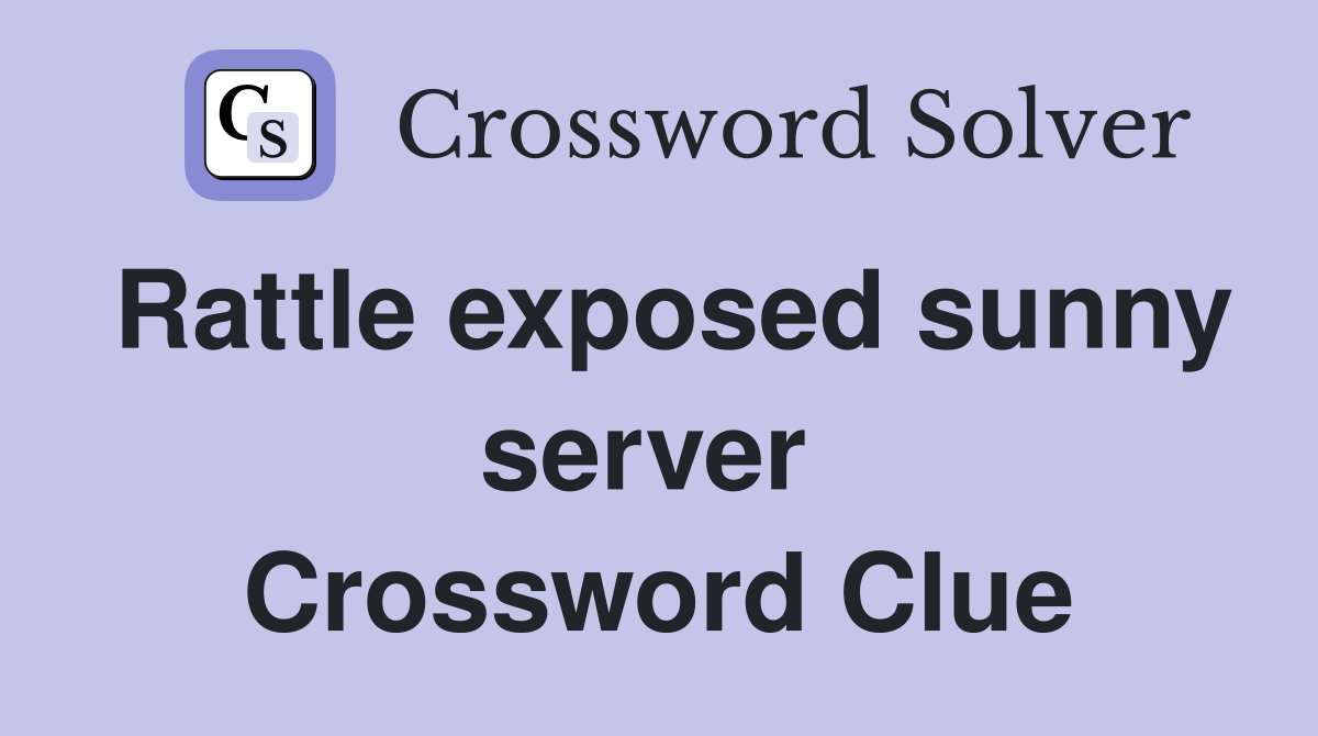 Rattle exposed sunny server  Crossword Clue