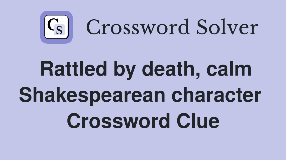 Rattled by death, calm Shakespearean character  Crossword Clue