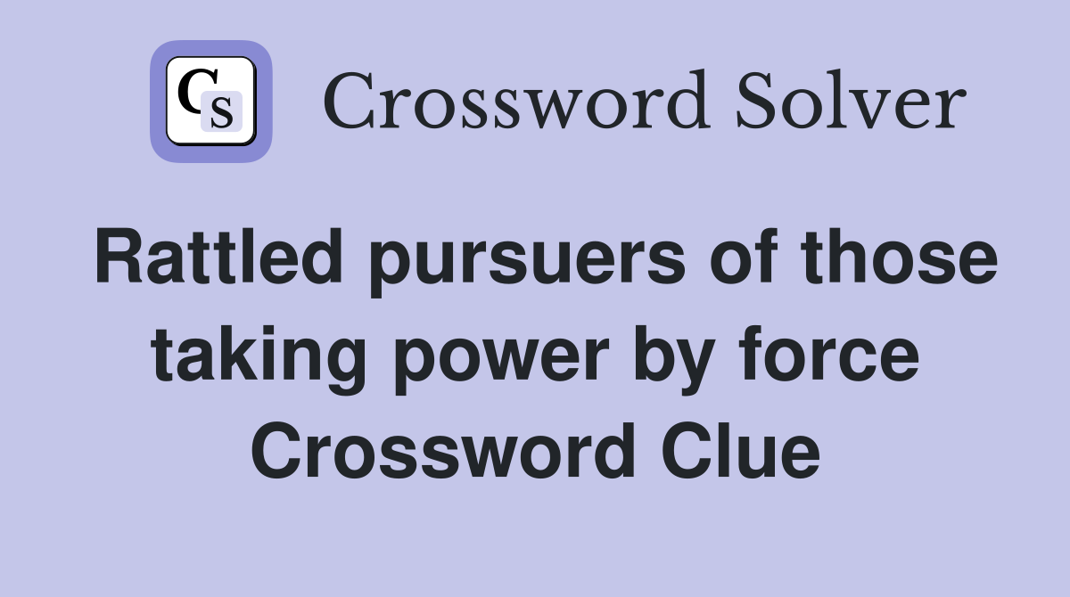 Rattled pursuers of those taking power by force Crossword Clue