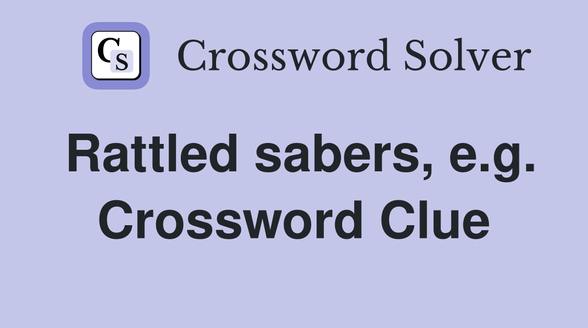 Rattled sabers, e.g. Crossword Clue