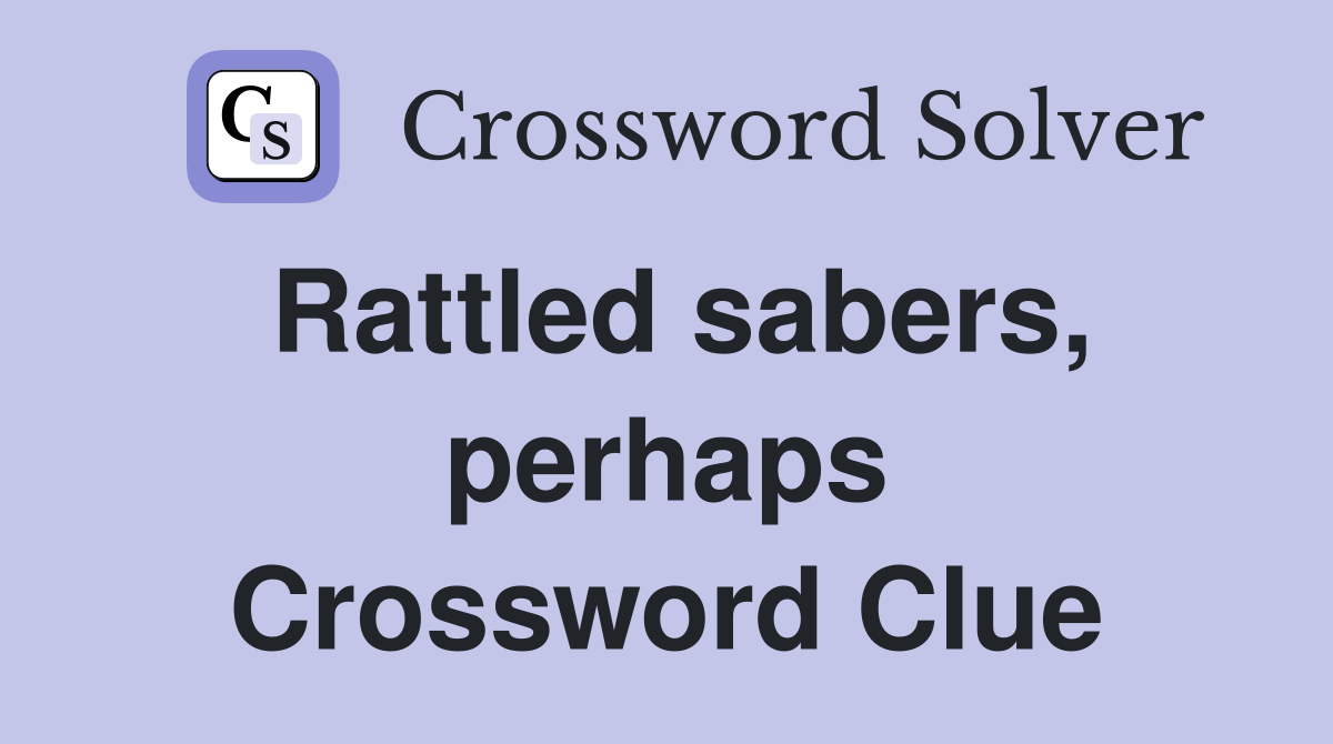 Rattled sabers, perhaps Crossword Clue