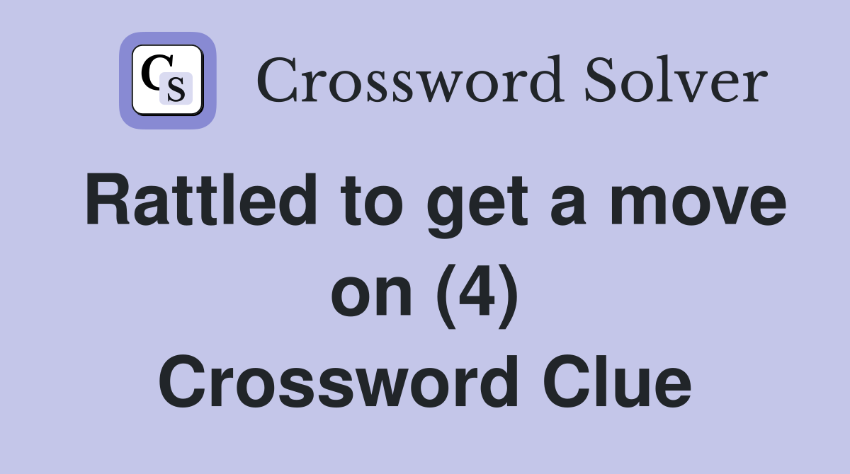 Rattled to get a move on (4) Crossword Clue