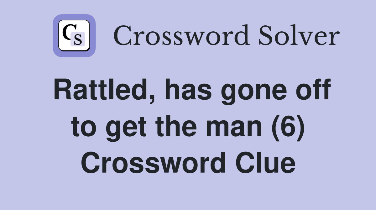 Rattled, has gone off to get the man (6) Crossword Clue