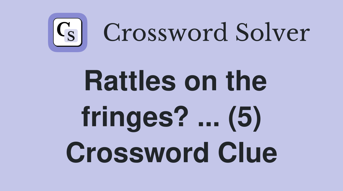 Rattles on the fringes? ... (5) Crossword Clue