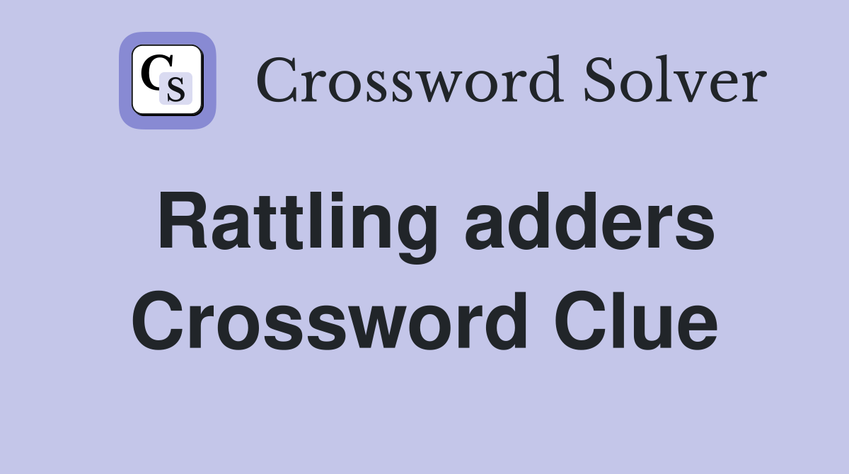Rattling adders Crossword Clue