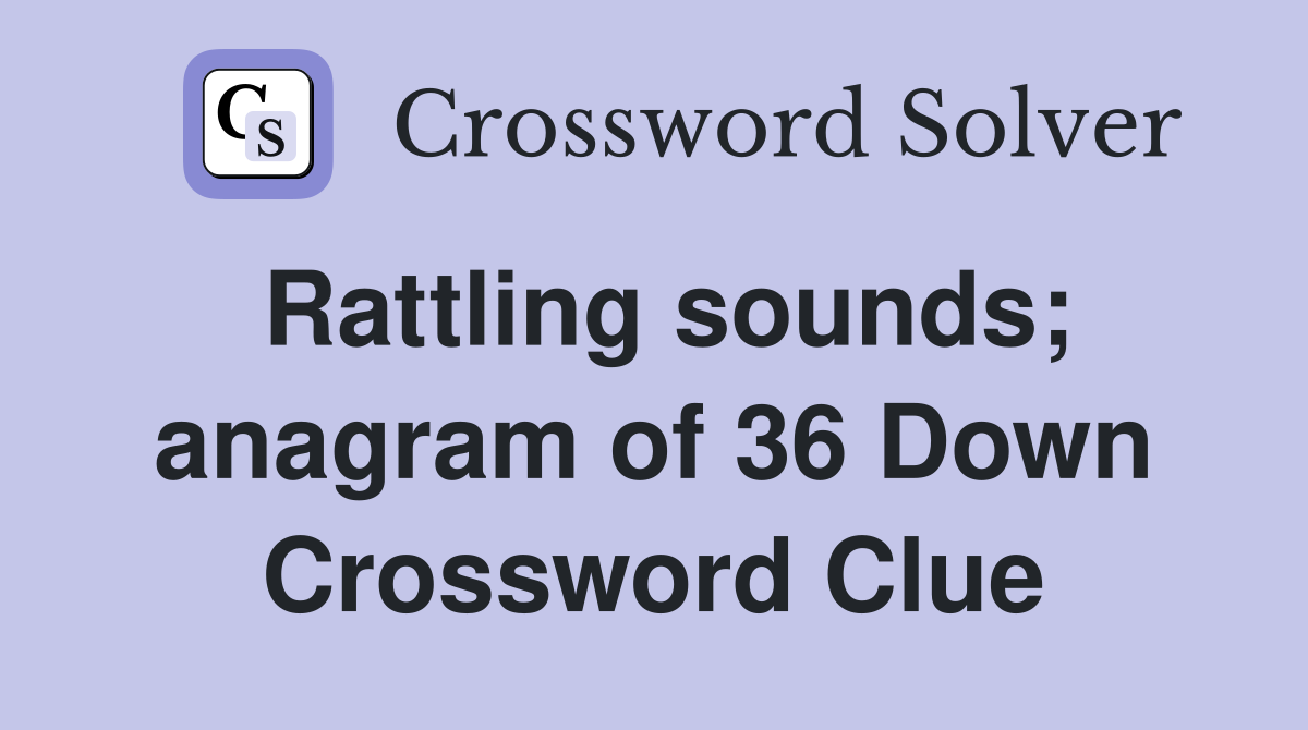 Rattling sounds; anagram of 36 Down Crossword Clue