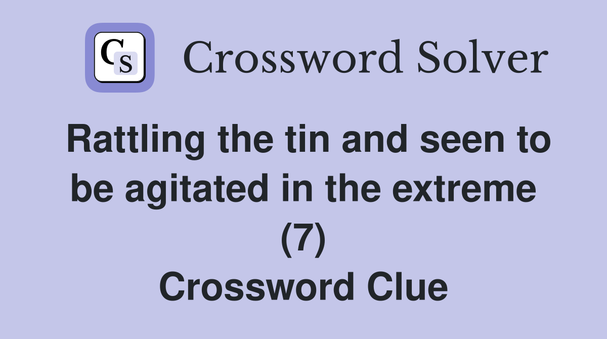 Rattling the tin and seen to be agitated in the extreme (7) Crossword Clue