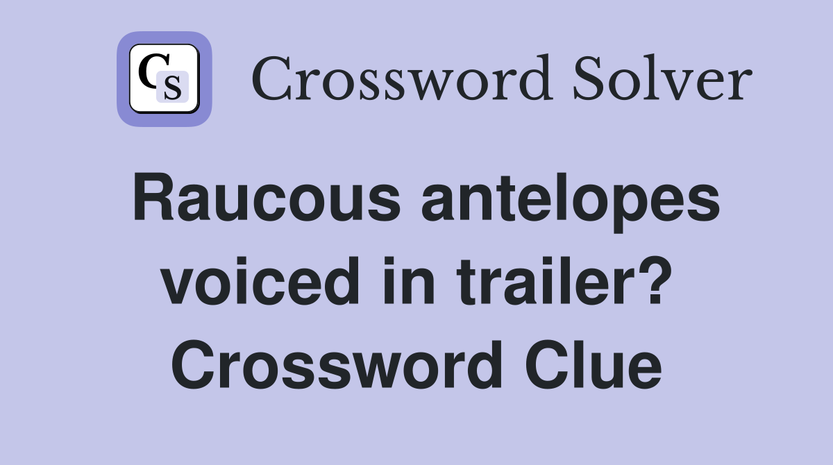 Raucous antelopes voiced in trailer? Crossword Clue