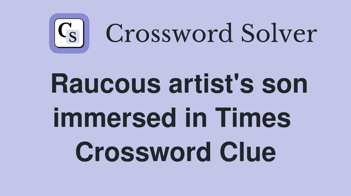 Raucous artist's son immersed in Times  Crossword Clue