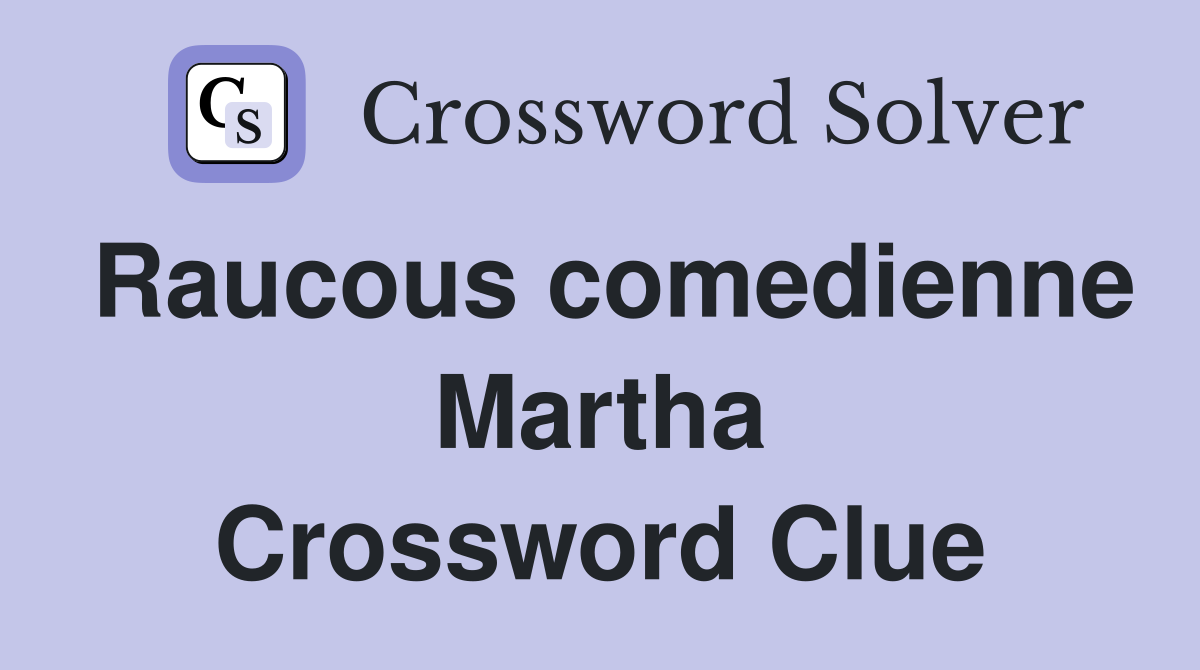 Raucous comedienne Martha Crossword Clue