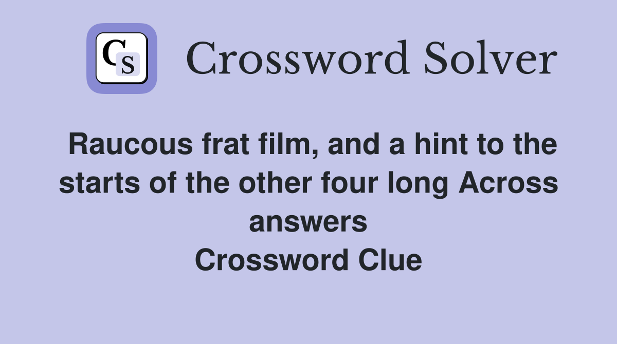 Raucous frat film, and a hint to the starts of the other four long Across answers Crossword Clue
