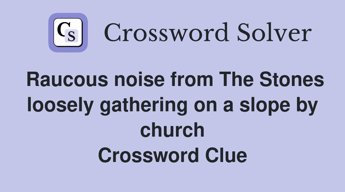 Raucous noise from The Stones loosely gathering on a slope by church Crossword Clue