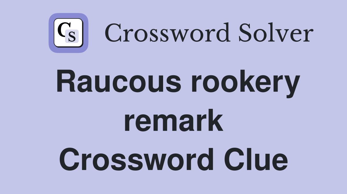Raucous rookery remark Crossword Clue