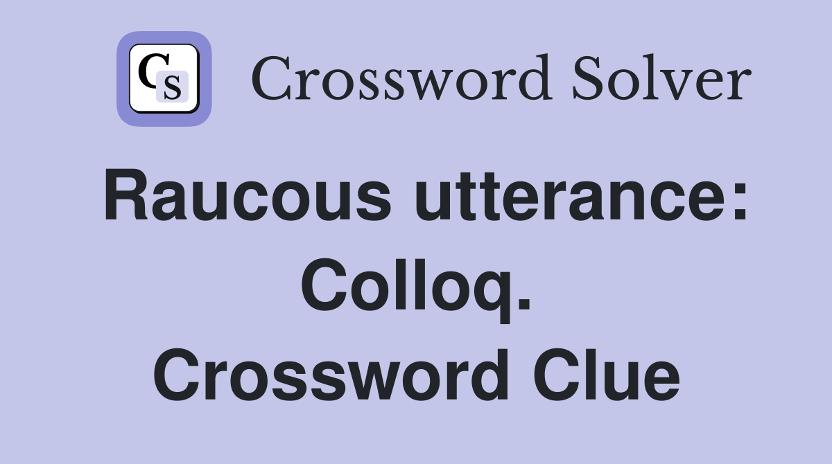 Raucous utterance: Colloq. Crossword Clue