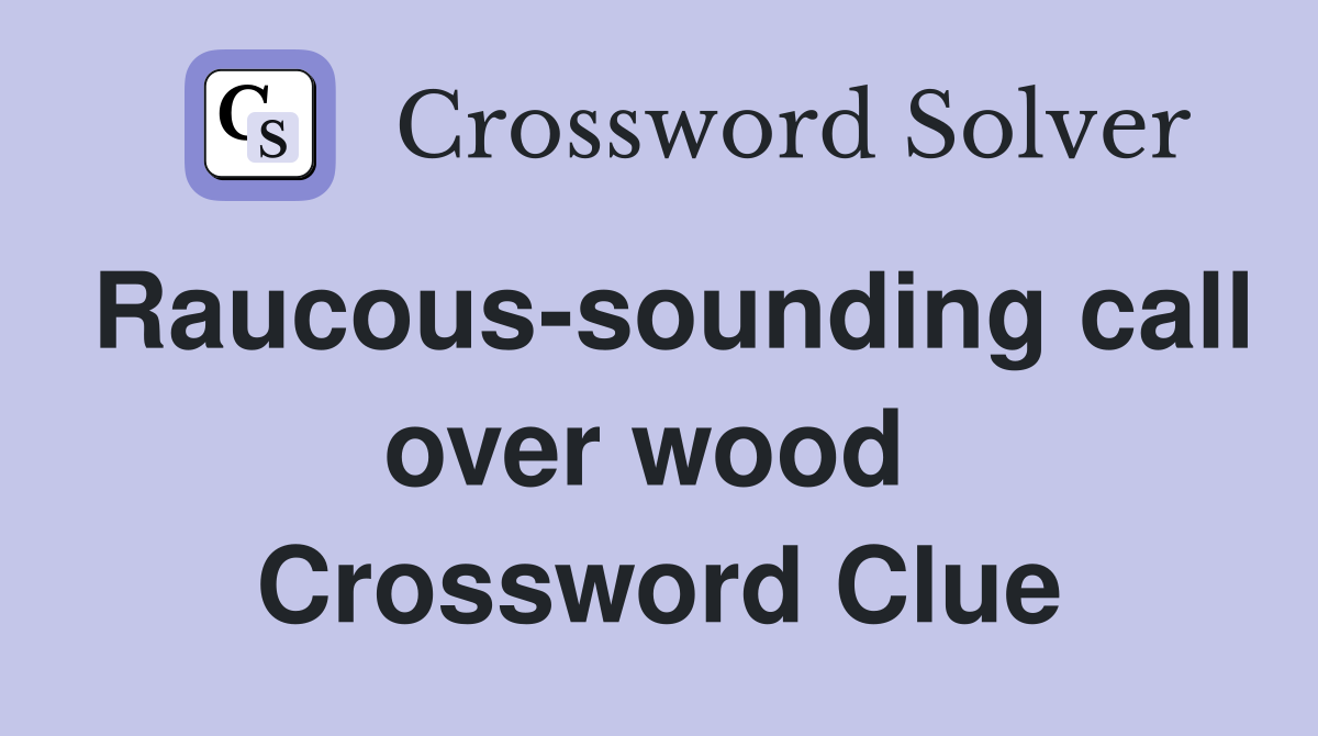 Raucous-sounding call over wood  Crossword Clue