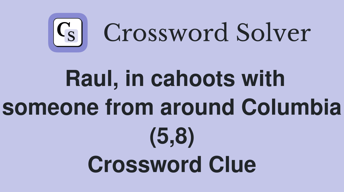 Raul, in cahoots with someone from around Columbia (5,8) Crossword Clue