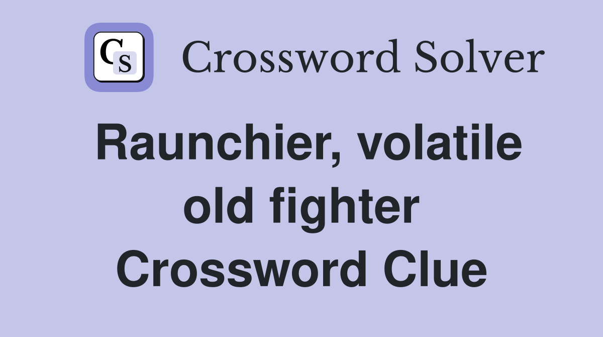 Raunchier, volatile old fighter Crossword Clue