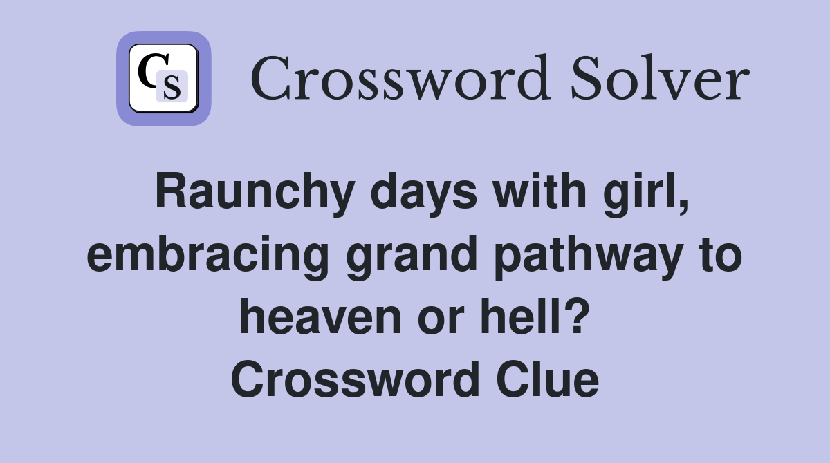 Raunchy days with girl, embracing grand pathway to heaven or hell? Crossword Clue