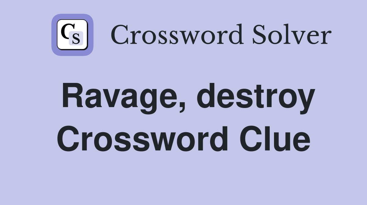 Ravage, destroy Crossword Clue